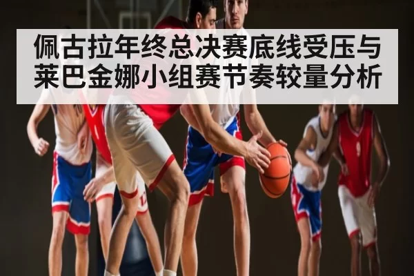 佩古拉年终总决赛底线受压与莱巴金娜小组赛节奏较量分析 - XINGKONG ESPORTS